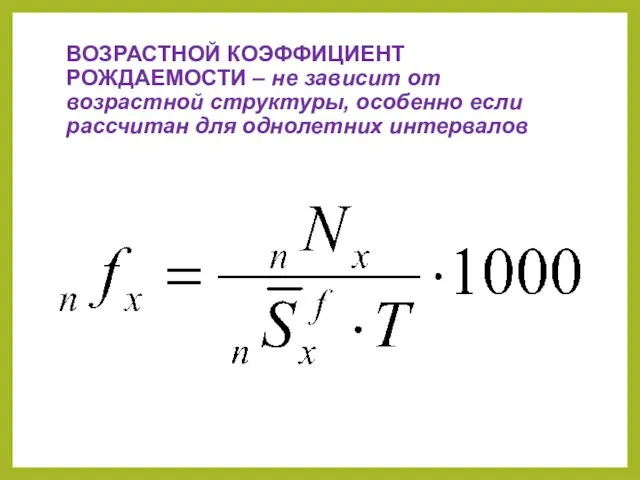 ВОЗРАСТНОЙ КОЭФФИЦИЕНТ РОЖДАЕМОСТИ – не зависит от возрастной структуры, особенно если рассчитан для однолетних интервалов