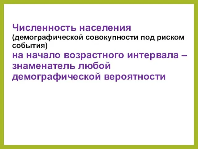 Численность населения (демографической совокупности под риском события) на начало возрастного интервала – знаменатель любой демографической вероятности