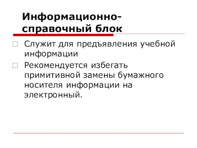 Информационно-справочный блок Служит для предъявления учебной информации Рекомендуется избегать примитивной замены бумажного носителя информации на электронный.