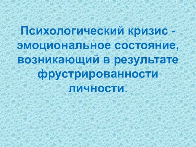 Психологический кризис -эмоциональное состояние, возникающий в результате фрустрированности личности.