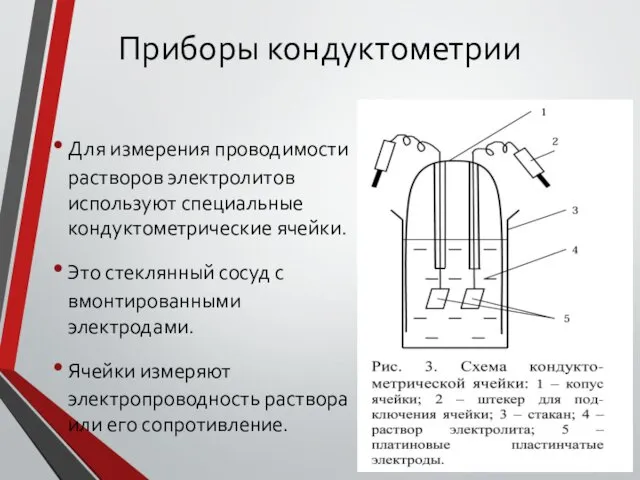 Приборы кондуктометрии Для измерения проводимости растворов электролитов используют специальные кондуктометрические ячейки.