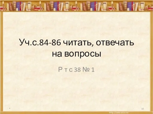 Уч.с.84-86 читать, отвечать на вопросы Р т с 38 № 1 *