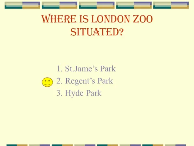 Where is London Zoo situated? 1. St.Jame’s Park 2. Regent’s Park 3. Hyde Park