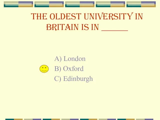 The oldest university in Britain is in ______ A) London B) Oxford C) Edinburgh