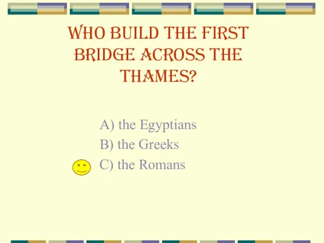 Who build the first bridge across the Thames? A) the Egyptians