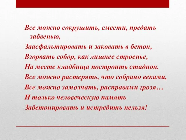 Все можно сокрушить, смести, предать забвенью, Заасфальтировать и заковать в бетон,