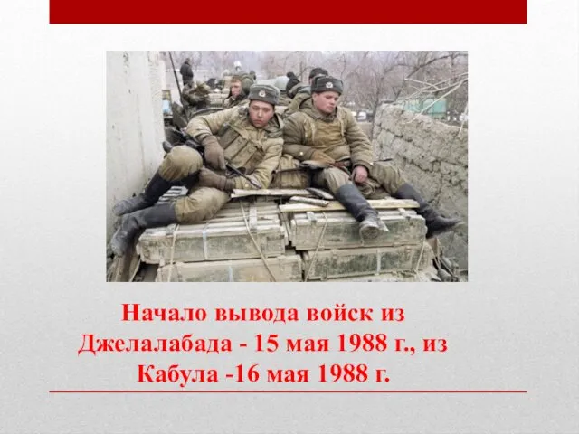 Начало вывода войск из Джелалабада - 15 мая 1988 г., из Кабула -16 мая 1988 г.