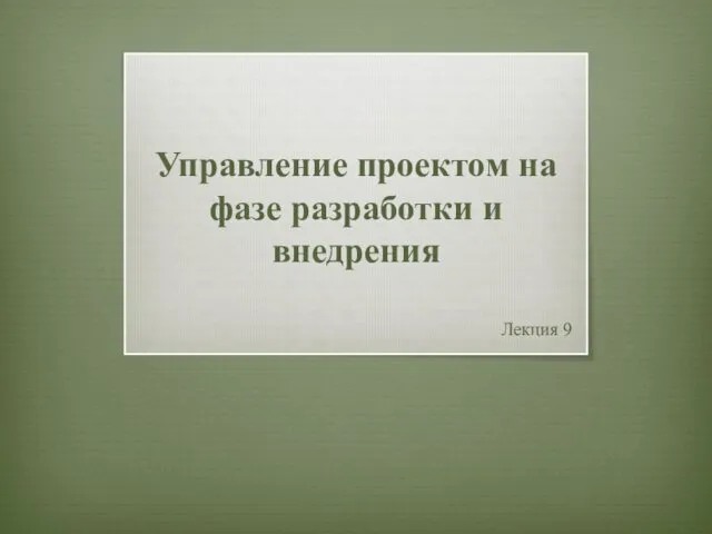 Управление проектом на фазе разработки и внедрения Лекция 9