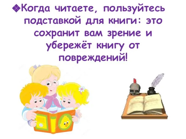 Когда читаете, пользуйтесь подставкой для книги: это сохранит вам зрение и убережёт книгу от повреждений!