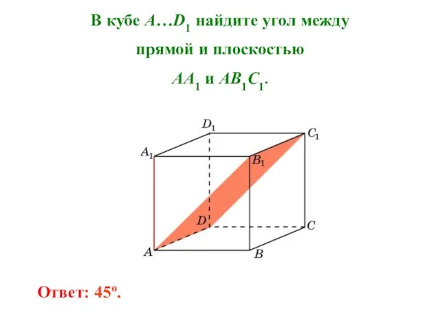 В кубе A…D1 найдите угол между прямой и плоскостью AA1 и AB1C1. Ответ: 45o.