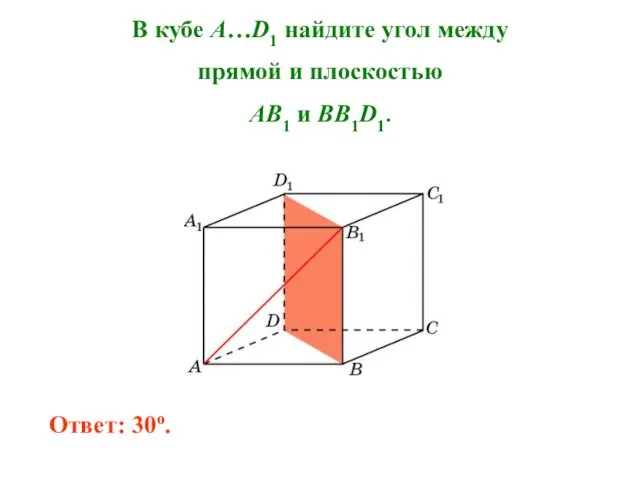 В кубе A…D1 найдите угол между прямой и плоскостью AB1 и BB1D1. Ответ: 30o.