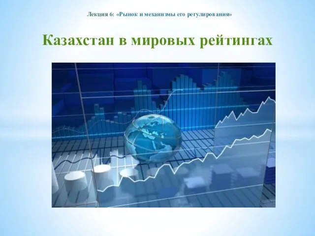 Лекция 6: «Рынок и механизмы его регулирования» Казахстан в мировых рейтингах