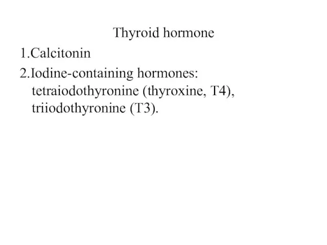 Thyroid hormone 1.Calcitonin 2.Iodine-containing hormones: tetraiodothyronine (thyroxine, T4), triiodothyronine (T3).