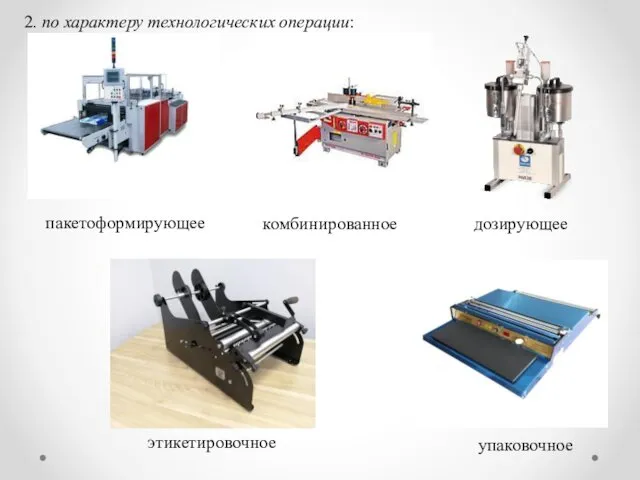 2. по характеру технологических операции: дозирующее упаковочное этикетировочное пакетоформирующее комбинированное