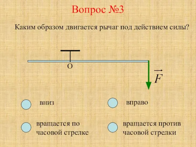 Вопрос №3 О Каким образом двигается рычаг под действием силы? вниз