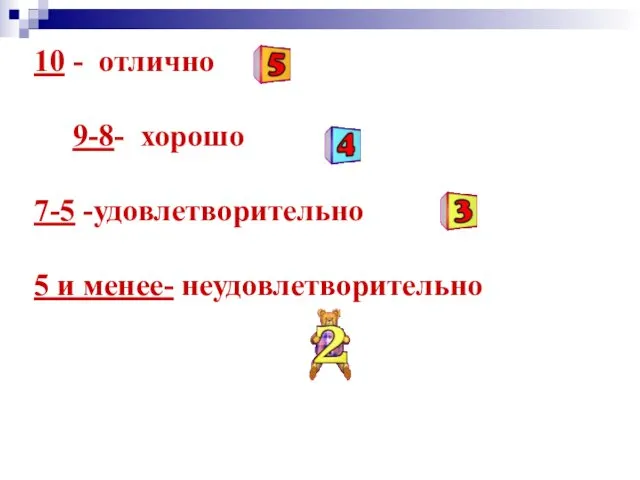 10 - отлично 9-8- хорошо 7-5 -удовлетворительно 5 и менее- неудовлетворительно