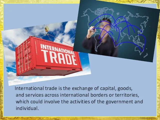 International trade is the exchange of capital, goods, and services across