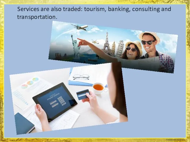 Services are also traded: tourism, banking, consulting and transportation.