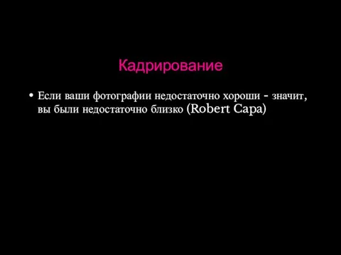 Кадрирование Если ваши фотографии недостаточно хороши - значит, вы были недостаточно близко (Robert Capa)