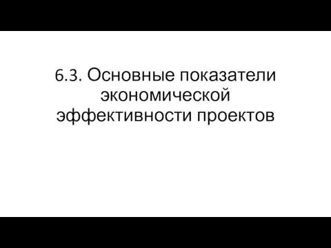 6.3. Основные показатели экономической эффективности проектов