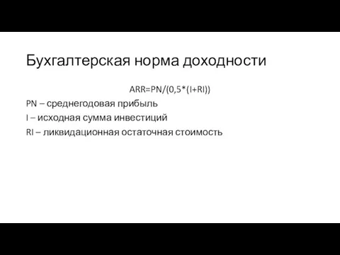 Бухгалтерская норма доходности ARR=PN/(0,5*(I+RI)) PN – среднегодовая прибыль I – исходная