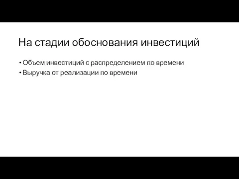 На стадии обоснования инвестиций Объем инвестиций с распределением по времени Выручка от реализации по времени