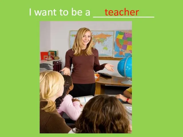 I want to be a ___________ teacher