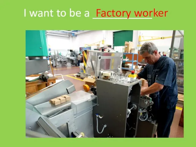 I want to be a __________ Factory worker