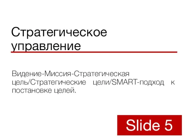 Стратегическое управление Видение-Миссия-Стратегическая цель/Стратегические цели/SMART-подход к постановке целей. Slide 5