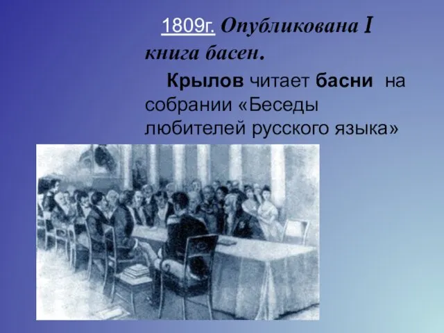 1809г. Опубликована I книга басен. Крылов читает басни на собрании «Беседы любителей русского языка»