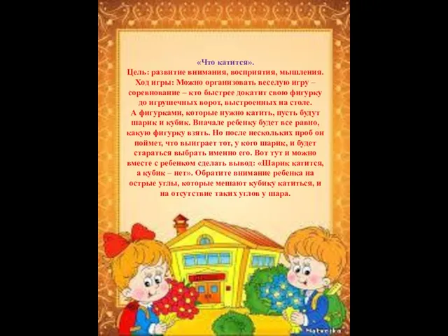 «Что катится». Цель: развитие внимания, восприятия, мышления. Ход игры: Можно организовать