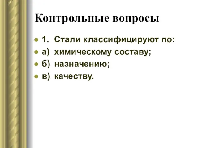 Контрольные вопросы 1. Стали классифицируют по: а) химическому составу; б) назначению; в) качеству.