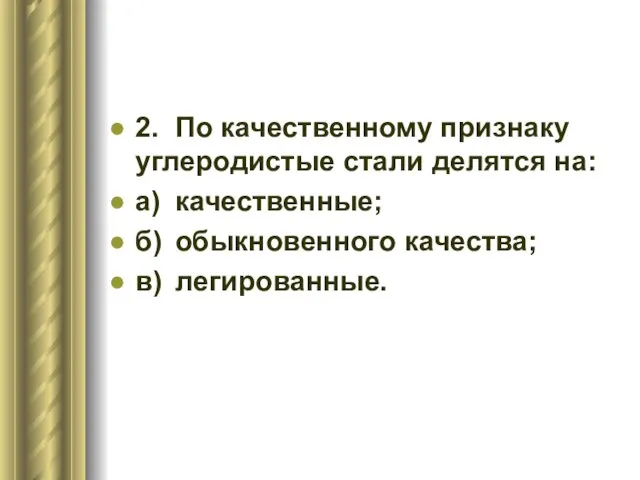 2. По качественному признаку углеродистые стали делятся на: а) качественные; б) обыкновенного качества; в) легированные.