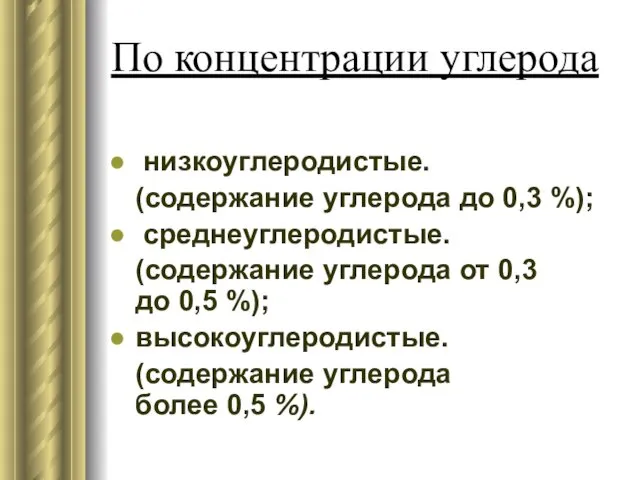 По концентрации углерода низкоуглеродистые. (содержание углерода до 0,3 %); среднеуглеродистые. (содержание