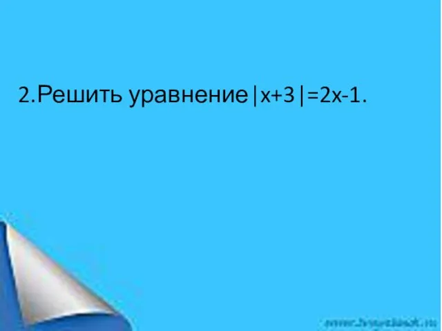 2.Решить уравнение|x+3|=2x-1.