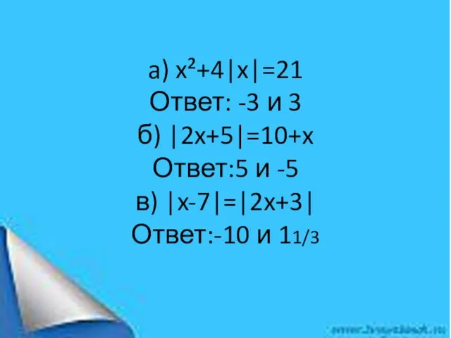 a) x²+4|x|=21 Ответ: -3 и 3 б) |2x+5|=10+x Ответ:5 и -5 в) |x-7|=|2x+3| Ответ:-10 и 11/3