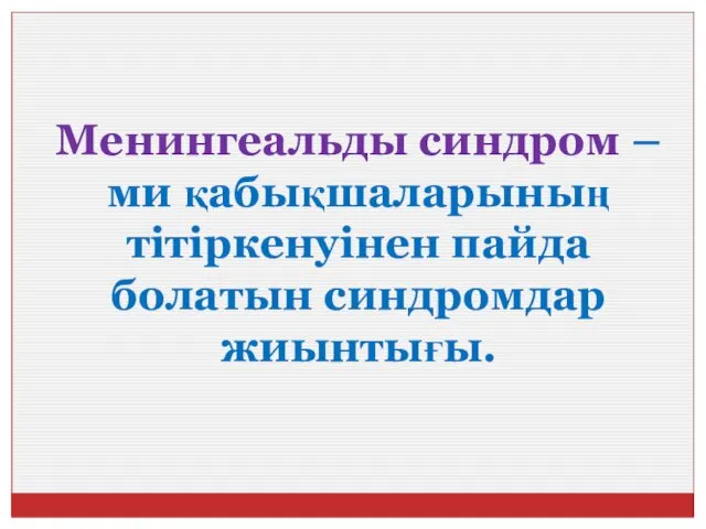 Менингеальды синдром – ми қабықшаларының тітіркенуінен пайда болатын синдромдар жиынтығы.