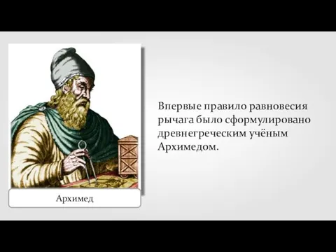 Архимед Впервые правило равновесия рычага было сформулировано древнегреческим учёным Архимедом.