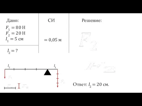 Дано: Решение: Ответ: l2 = 20 см. F1 = 80 H