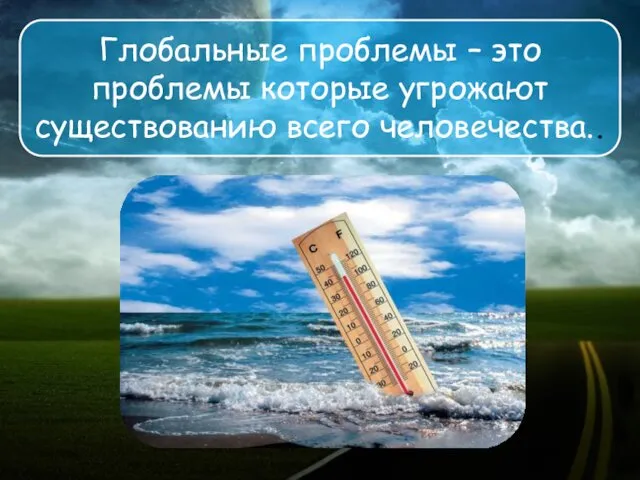 Глобальные проблемы – это проблемы которые угрожают существованию всего человечества..