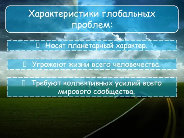 Характеристики глобальных проблем: Носят планетарный характер. Угрожают жизни всего человечества. Требуют коллективных усилий всего мирового сообщества.