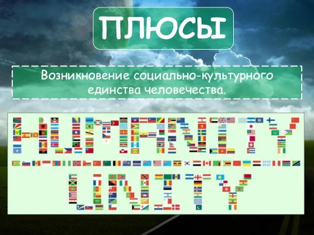 ПЛЮСЫ Возникновение социально-культурного единства человечества.