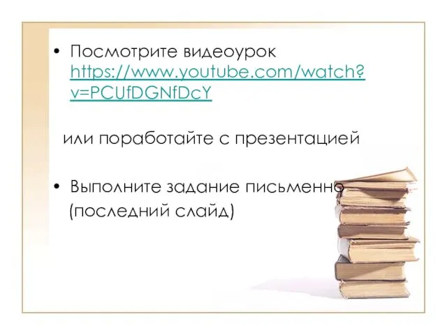 Посмотрите видеоурок https://www.youtube.com/watch?v=PCUfDGNfDcY или поработайте с презентацией Выполните задание письменно (последний слайд)