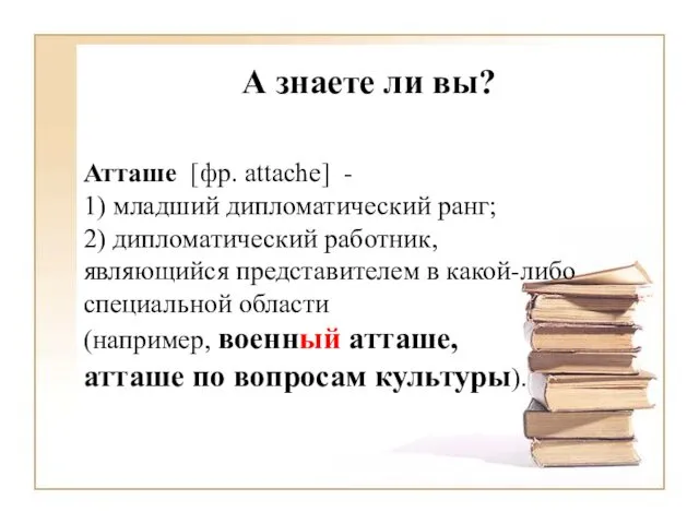 А знаете ли вы? Атташе [фр. attache] - 1) младший дипломатический