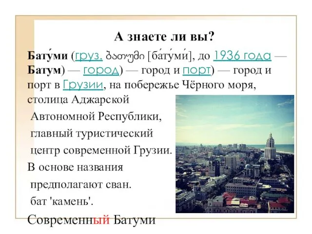 А знаете ли вы? Бату́ми (груз. ბათუმი [ба́ту́ми́], до 1936 года