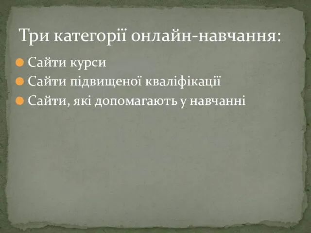 Сайти курси Сайти підвищеної кваліфікації Сайти, які допомагають у навчанні Три категорії онлайн-навчання: