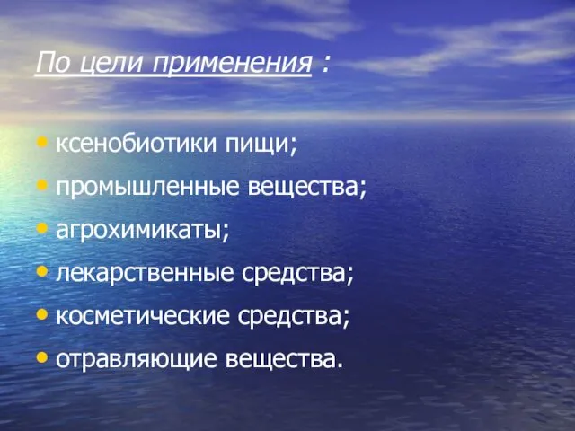 По цели применения : ксенобиотики пищи; промышленные вещества; агрохимикаты; лекарственные средства; косметические средства; отравляющие вещества.