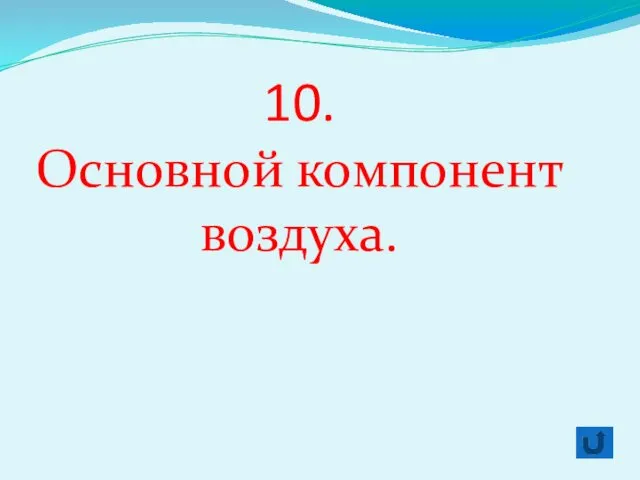 10. Основной компонент воздуха.