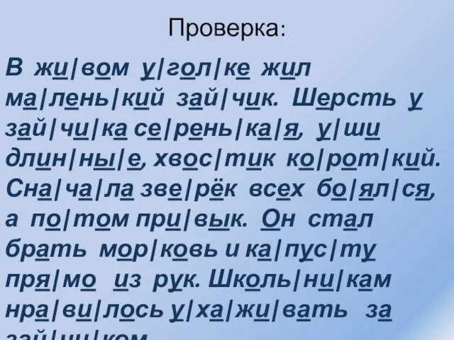 Проверка: В жи|вом у|гол|ке жил ма|лень|кий зай|чик. Шерсть у зай|чи|ка се|рень|ка|я,