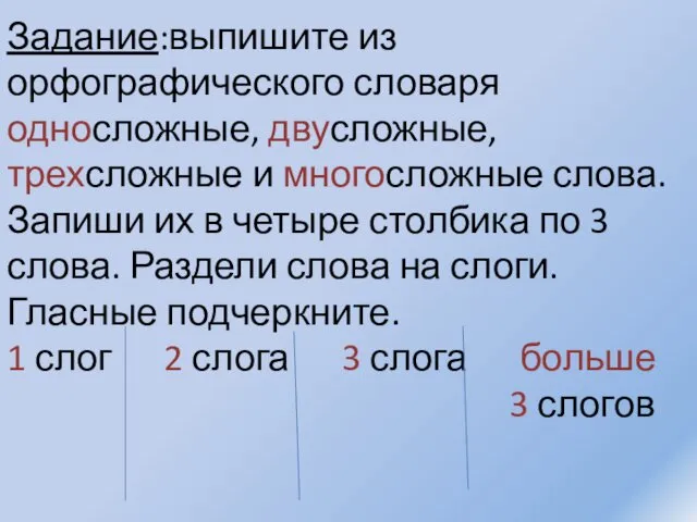 Задание:выпишите из орфографического словаря односложные, двусложные, трехсложные и многосложные слова. Запиши